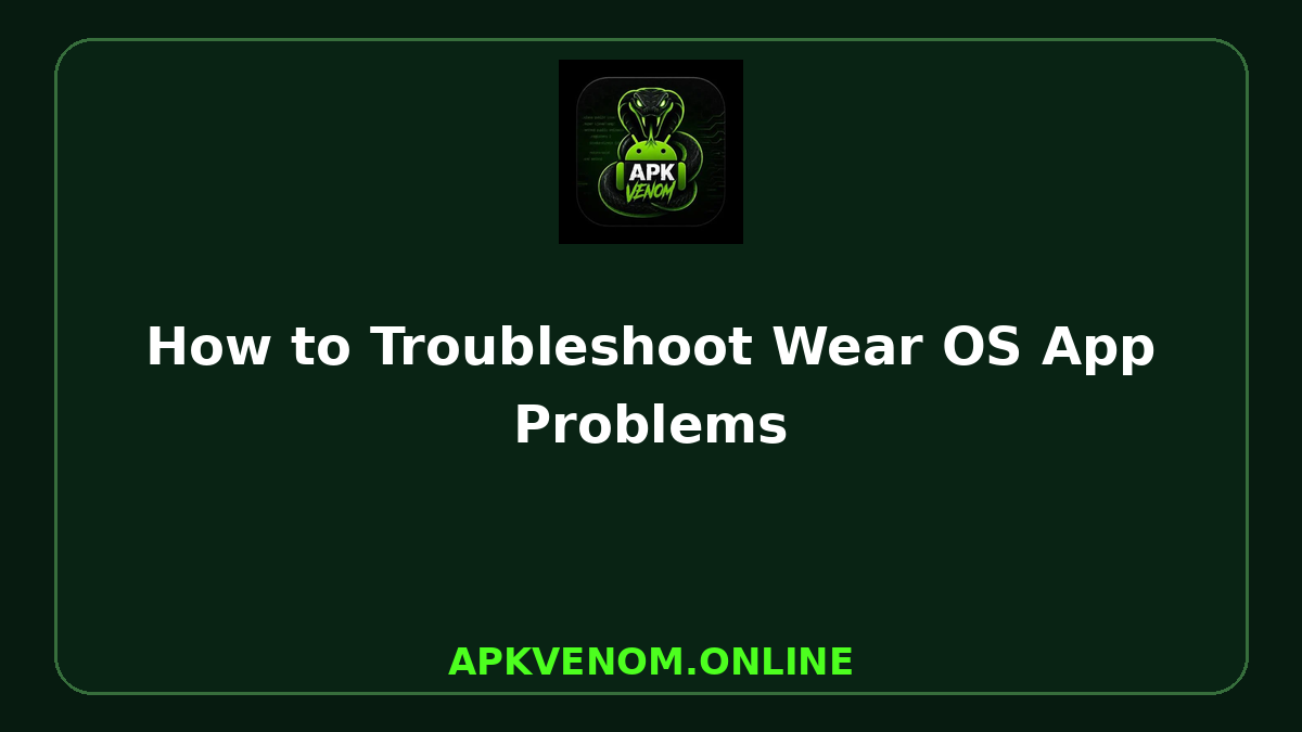 How to Troubleshoot Wear OS App Problems